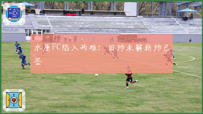 水原FC陷入两难：旧帅未解新帅已签