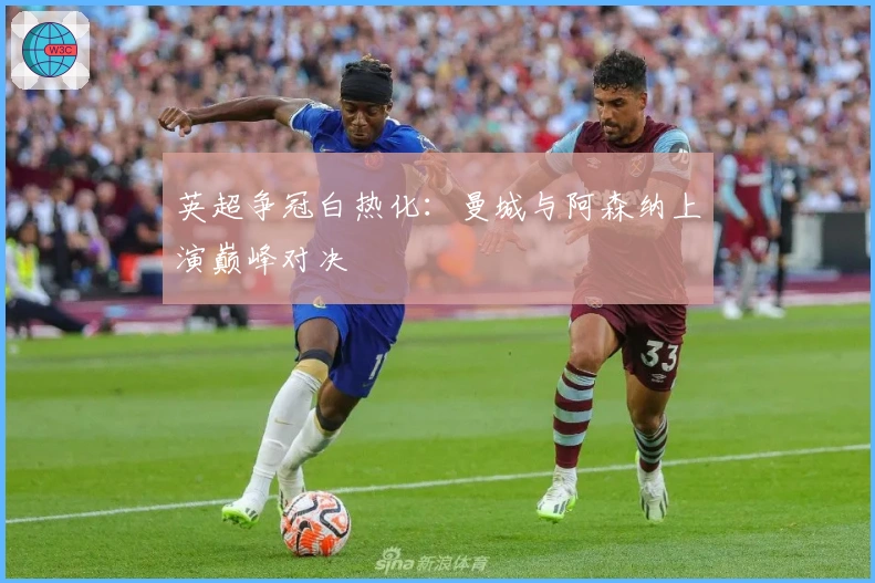 英超争冠白热化：曼城与阿森纳上演巅峰对决