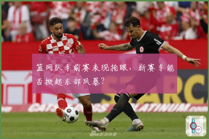 篮网队季前赛表现抢眼，新赛季能否掀起东部风暴？