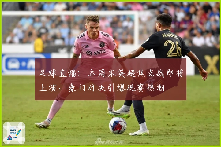 足球直播：本周末英超焦点战即将上演，豪门对决引爆观赛热潮