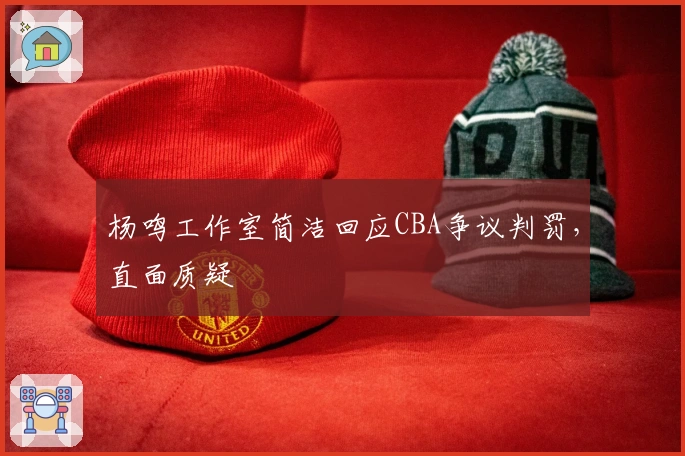 杨鸣工作室简洁回应CBA争议判罚，直面质疑