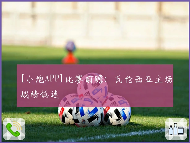 [小炮APP]比赛前瞻：瓦伦西亚主场战绩低迷