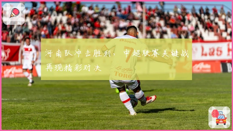河南队冲击胜利，中超联赛关键战再现精彩对决